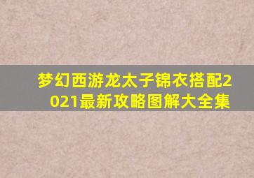 梦幻西游龙太子锦衣搭配2021最新攻略图解大全集