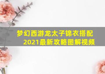 梦幻西游龙太子锦衣搭配2021最新攻略图解视频