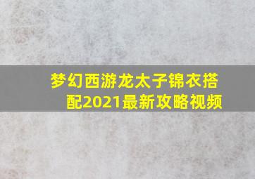 梦幻西游龙太子锦衣搭配2021最新攻略视频