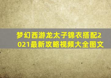 梦幻西游龙太子锦衣搭配2021最新攻略视频大全图文