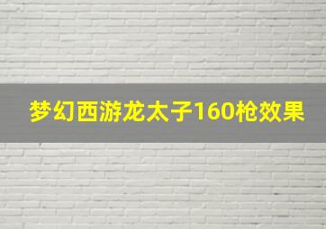 梦幻西游龙太子160枪效果