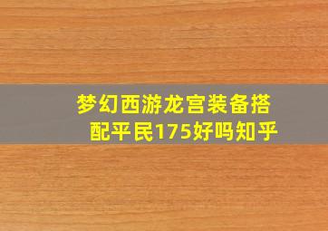 梦幻西游龙宫装备搭配平民175好吗知乎