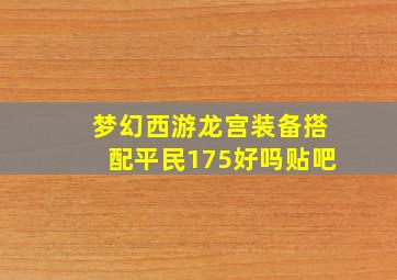 梦幻西游龙宫装备搭配平民175好吗贴吧