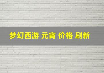 梦幻西游 元宵 价格 刷新