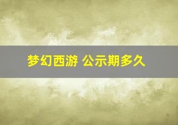 梦幻西游 公示期多久