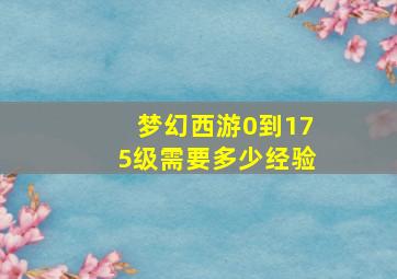 梦幻西游0到175级需要多少经验