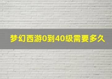 梦幻西游0到40级需要多久