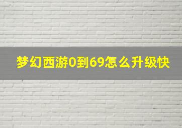 梦幻西游0到69怎么升级快