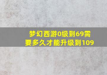 梦幻西游0级到69需要多久才能升级到109