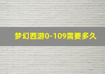 梦幻西游0-109需要多久