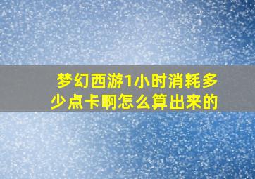 梦幻西游1小时消耗多少点卡啊怎么算出来的