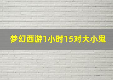 梦幻西游1小时15对大小鬼