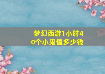 梦幻西游1小时40个小鬼值多少钱