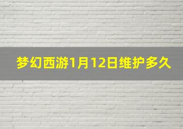 梦幻西游1月12日维护多久