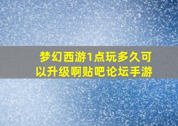 梦幻西游1点玩多久可以升级啊贴吧论坛手游