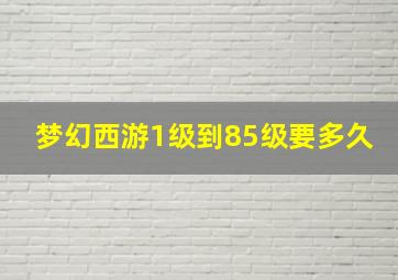 梦幻西游1级到85级要多久