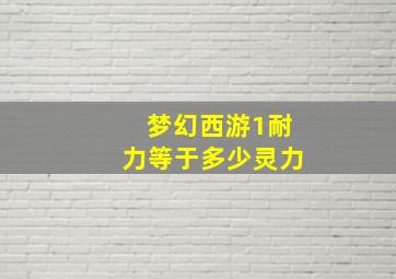 梦幻西游1耐力等于多少灵力