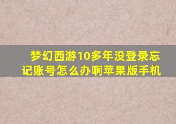 梦幻西游10多年没登录忘记账号怎么办啊苹果版手机