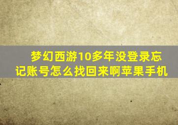 梦幻西游10多年没登录忘记账号怎么找回来啊苹果手机