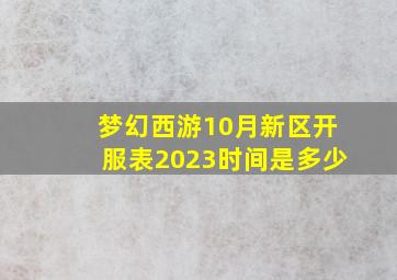 梦幻西游10月新区开服表2023时间是多少