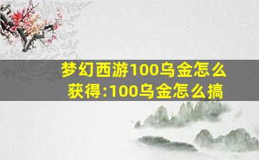 梦幻西游100乌金怎么获得:100乌金怎么搞