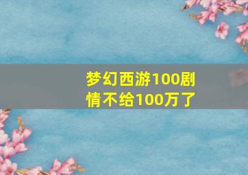 梦幻西游100剧情不给100万了