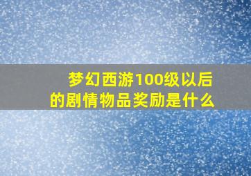 梦幻西游100级以后的剧情物品奖励是什么