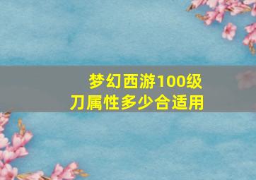 梦幻西游100级刀属性多少合适用