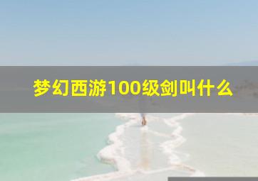 梦幻西游100级剑叫什么