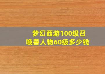 梦幻西游100级召唤兽人物60级多少钱