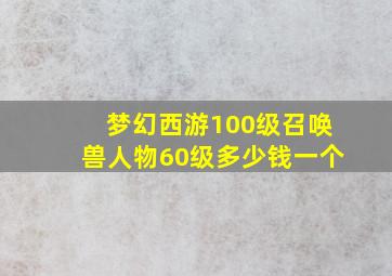 梦幻西游100级召唤兽人物60级多少钱一个