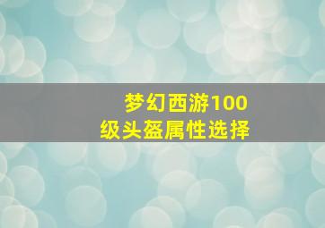 梦幻西游100级头盔属性选择