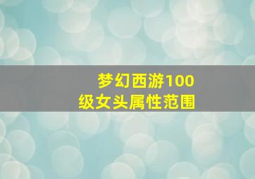 梦幻西游100级女头属性范围