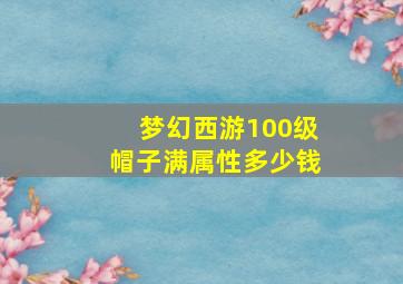 梦幻西游100级帽子满属性多少钱