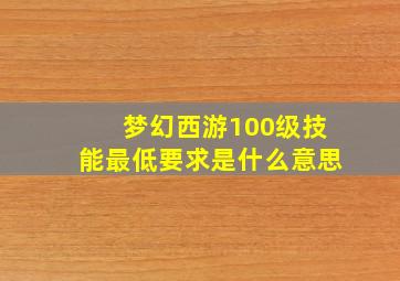 梦幻西游100级技能最低要求是什么意思