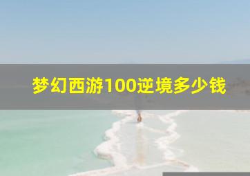 梦幻西游100逆境多少钱