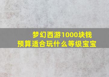 梦幻西游1000块钱预算适合玩什么等级宝宝