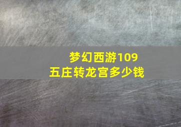 梦幻西游109五庄转龙宫多少钱