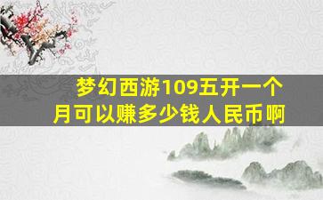 梦幻西游109五开一个月可以赚多少钱人民币啊