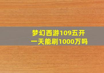 梦幻西游109五开一天能刷1000万吗