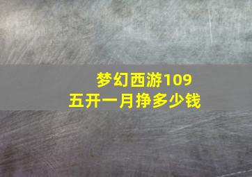 梦幻西游109五开一月挣多少钱