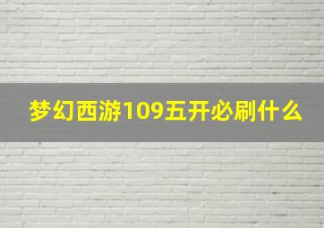 梦幻西游109五开必刷什么