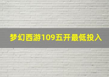 梦幻西游109五开最低投入