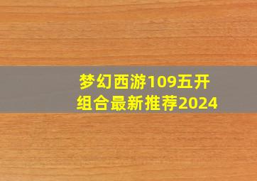 梦幻西游109五开组合最新推荐2024