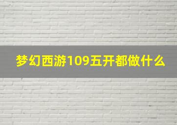 梦幻西游109五开都做什么