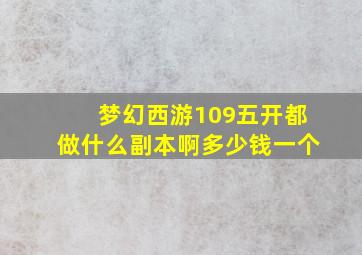 梦幻西游109五开都做什么副本啊多少钱一个