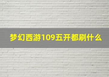 梦幻西游109五开都刷什么