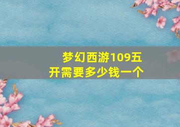 梦幻西游109五开需要多少钱一个