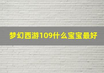 梦幻西游109什么宝宝最好