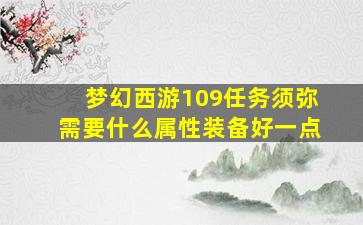 梦幻西游109任务须弥需要什么属性装备好一点